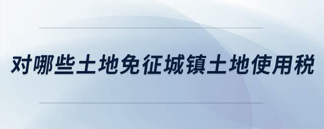 對哪些土地免征城鎮(zhèn)土地使用稅？