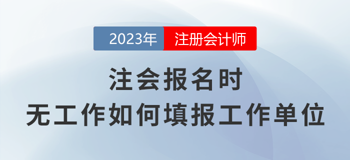 注會(huì)報(bào)名時(shí)，無(wú)工作應(yīng)該如何填報(bào)工作單位？