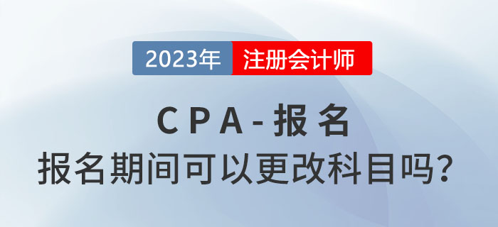 注會(huì)報(bào)名期間可以更改報(bào)考科目嗎？