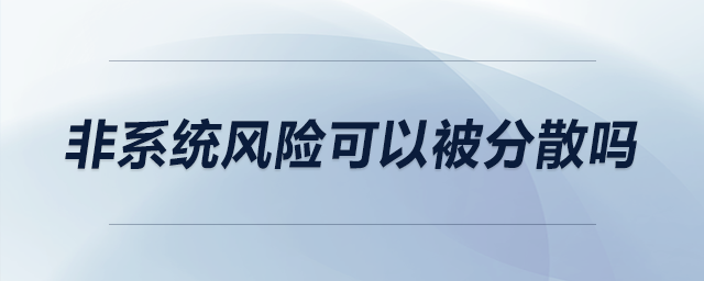 非系統(tǒng)風(fēng)險(xiǎn)可以被分散嗎