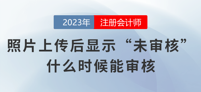 注會考生照片上傳網(wǎng)報系統(tǒng)后顯示“未審核”，什么時候能審核？