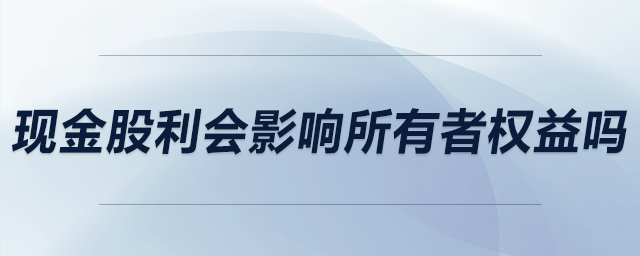 現(xiàn)金股利會(huì)影響所有者權(quán)益嗎