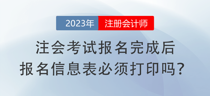 注會(huì)考試報(bào)名完成后，報(bào)名信息表必須打印嗎？