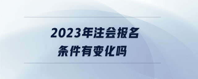 2023年注會(huì)報(bào)名條件有變化嗎
