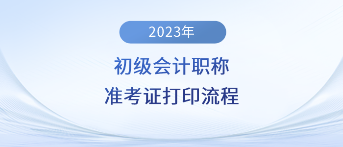 2023年初級會計(jì)職稱準(zhǔn)考證打印流程詳細(xì)圖解！建議收藏！