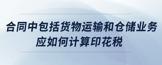 合同中包括貨物運(yùn)輸和倉(cāng)儲(chǔ)業(yè)務(wù)，應(yīng)如何計(jì)算印花稅？