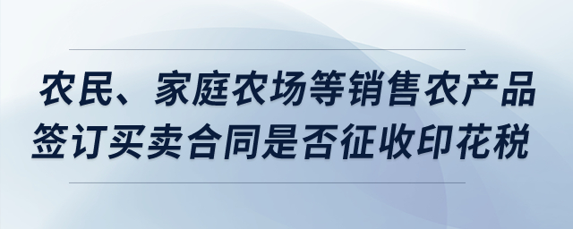 農(nóng)民、家庭農(nóng)場等銷售農(nóng)產(chǎn)品簽訂買賣合同，是否征收印花稅？
