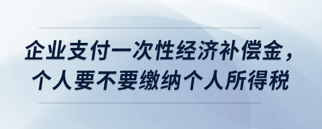 企業(yè)支付一次性經(jīng)濟補償金，個人要不要繳納個人所得稅？