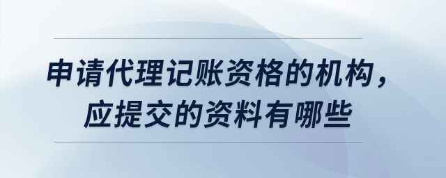 申請(qǐng)代理記賬資格的機(jī)構(gòu)，應(yīng)提交的資料有哪些？