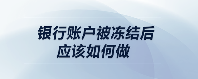 銀行賬戶(hù)被凍結(jié)后應(yīng)該如何做？