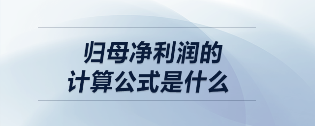 歸母凈利潤(rùn)的計(jì)算公式是什么？