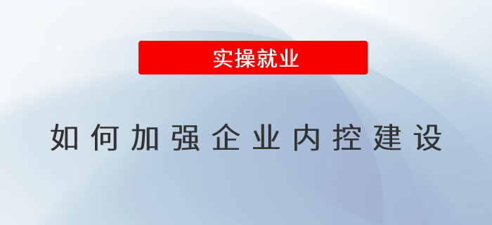 如何加強(qiáng)企業(yè)內(nèi)控建設(shè)