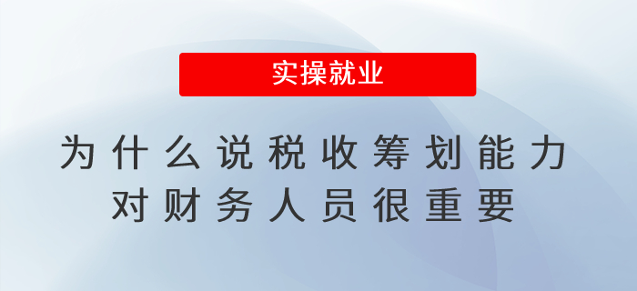 為什么說稅收籌劃能力對(duì)財(cái)務(wù)人員很重要