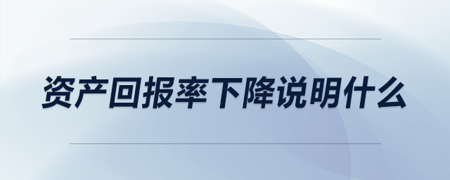 資產(chǎn)回報率下降說明什么