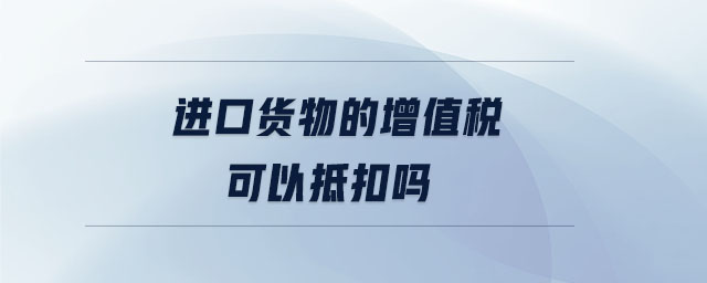 進(jìn)口貨物的增值稅可以抵扣嗎