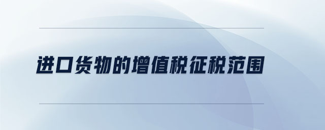 進(jìn)口貨物的增值稅征稅范圍