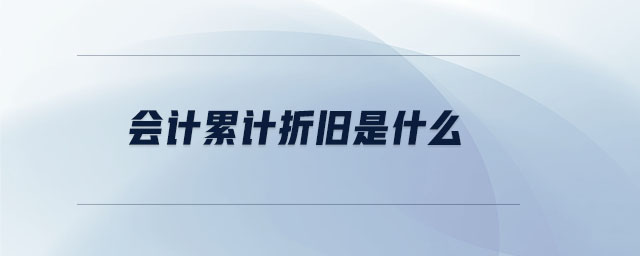會(huì)計(jì)累計(jì)折舊是什么