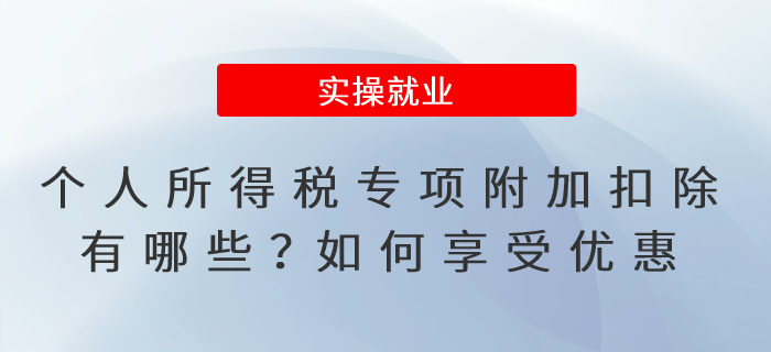 個(gè)人所得稅專項(xiàng)附加扣除有哪些？如何享受優(yōu)惠？