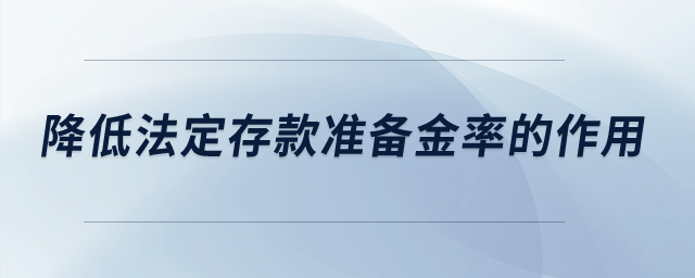 降低法定存款準(zhǔn)備金率的作用？
