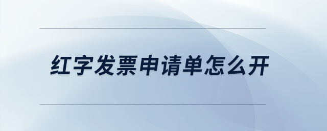 紅字發(fā)票申請(qǐng)單怎么開(kāi)？