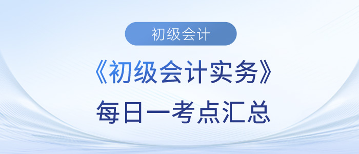 2023年《初級(jí)會(huì)計(jì)實(shí)務(wù)》每日一考點(diǎn)匯總
