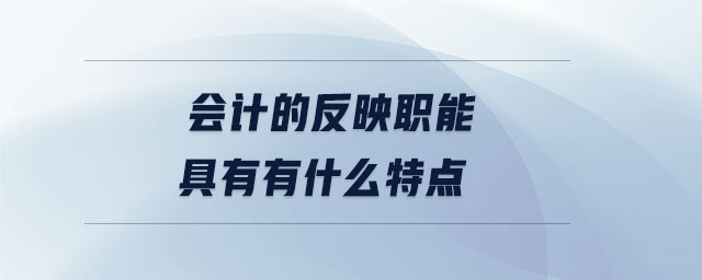 會(huì)計(jì)的反映職能具有有什么特點(diǎn)