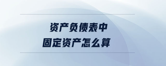 資產(chǎn)負(fù)債表中固定資產(chǎn)怎么算