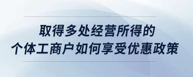 取得多處經(jīng)營所得的個體工商戶如何享受優(yōu)惠政策？