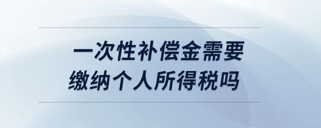 一次性補償金需要繳納個人所得稅嗎？