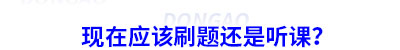 備考初級(jí)會(huì)計(jì)現(xiàn)在應(yīng)該刷題還是聽課？
