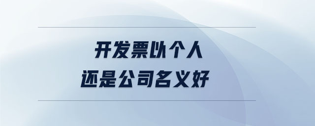 開(kāi)發(fā)票以個(gè)人還是公司名義好