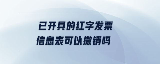 已開具的紅字發(fā)票信息表可以撤銷嗎