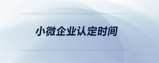 小微企業(yè)的認(rèn)定時(shí)間？