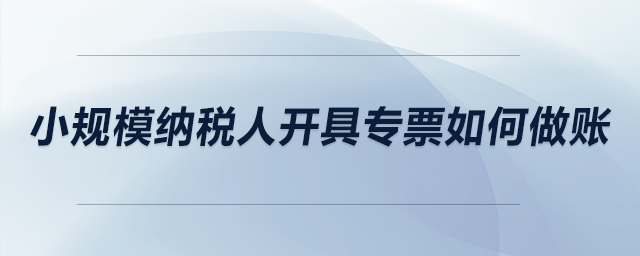 小規(guī)模納稅人開具專票如何做賬？