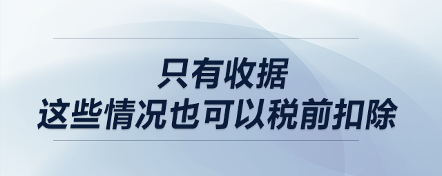 只有收據(jù)？這些情況也可以稅前扣除！