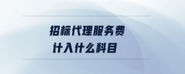 招標(biāo)代理服務(wù)費(fèi)計(jì)入什么科目