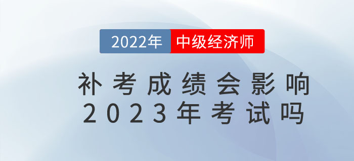 影響2022年中級經(jīng)濟(jì)師補(bǔ)考成績是否影響23年考試？