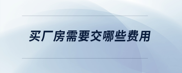 買廠房需要交哪些費(fèi)用？
