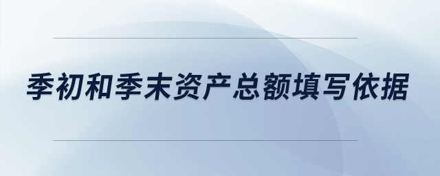 季初和季末資產(chǎn)總額填寫依據(jù)是什么？