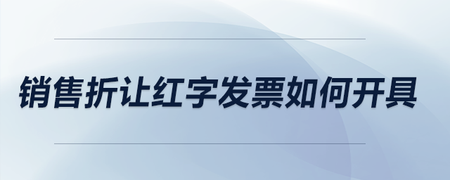 銷售折讓紅字發(fā)票如何開(kāi)具？