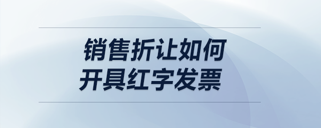銷售折讓如何開具紅字發(fā)票？