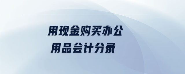 用現(xiàn)金購(gòu)買(mǎi)辦公用品會(huì)計(jì)分錄