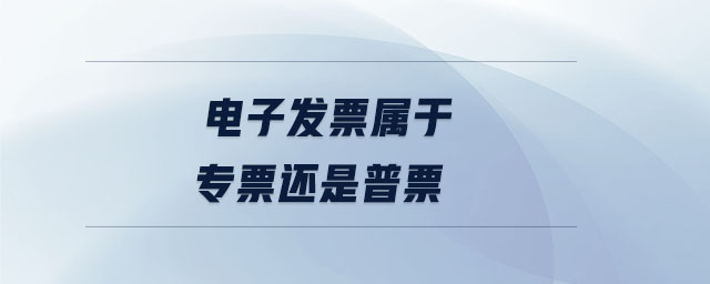 電子發(fā)票屬于專票還是普票