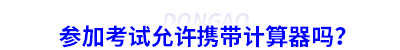 參加初級會計考試允許攜帶計算器嗎？