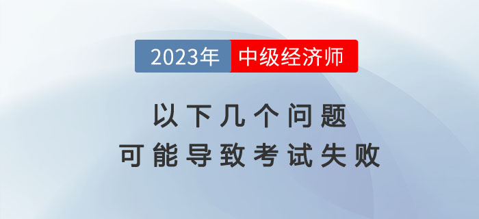 注意：以下原因可能導(dǎo)致2023年中級(jí)經(jīng)濟(jì)師考試失?。? suffix=