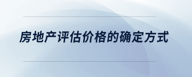 房地產(chǎn)評估價格的確定方式？