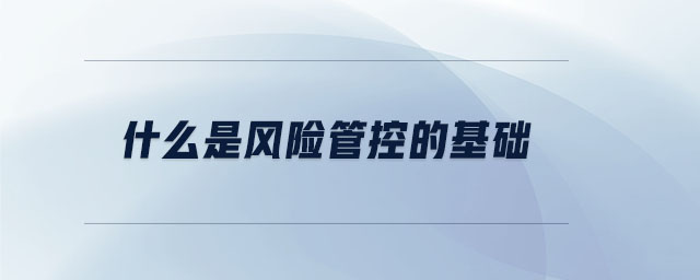 什么是風(fēng)險管控的基礎(chǔ)
