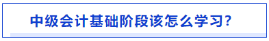 中級會計基礎(chǔ)階段怎么學(xué)