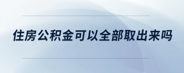 住房公積金可以全部取出來(lái)嗎？