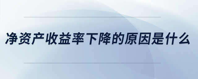凈資產(chǎn)收益率下降的原因是什么？